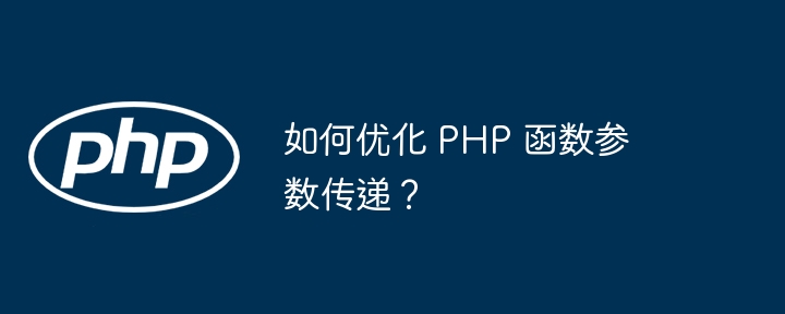 如何优化 PHP 函数参数传递?