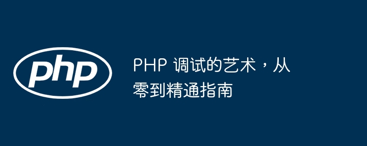PHP 调试的艺术,从零到精通指南