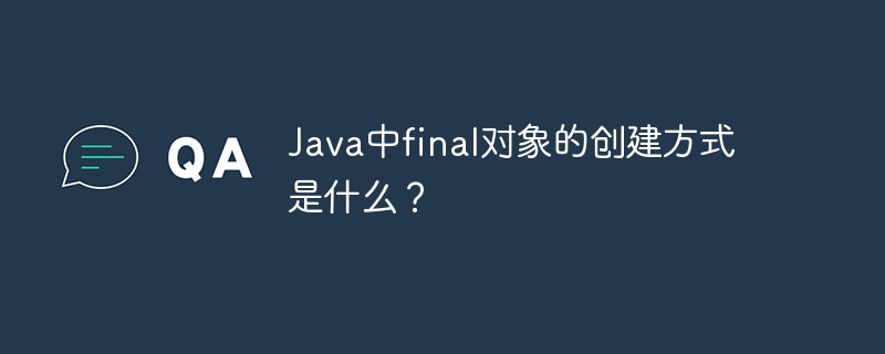 Java中final对象的创建方式是什么?