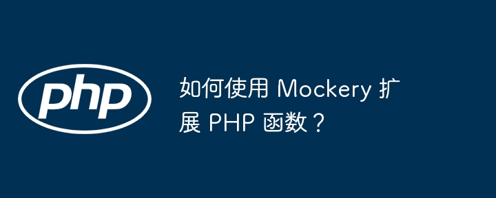 如何使用 Mockery 扩展 PHP 函数?
