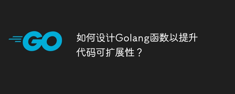 如何设计Golang函数以提升代码可扩展性?