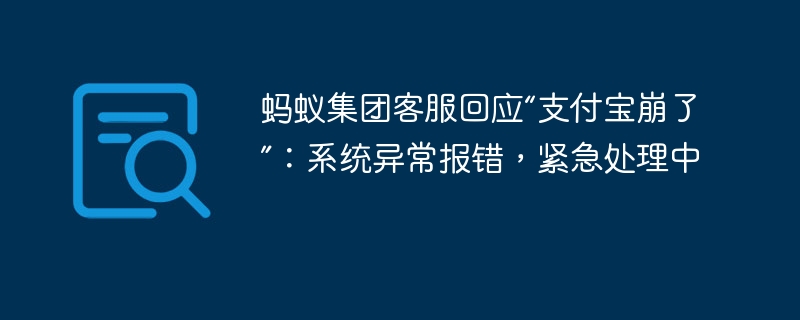 蚂蚁集团客服回应“支付宝崩了”:系统异常报错,紧急处理中