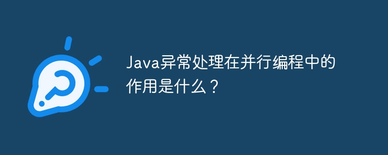 Java异常处理在并行编程中的作用是什么?