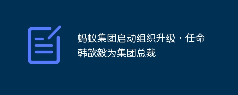 蚂蚁集团启动组织升级，任命韩歆毅为集团总裁