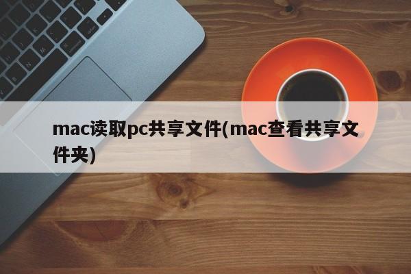 mac读取pc共享文件(mac查看共享文件夹)