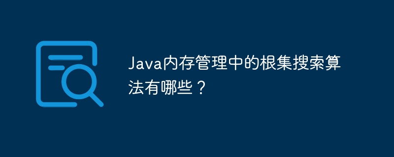 Java内存管理中的根集搜索算法有哪些?