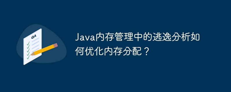 Java内存管理中的逃逸分析如何优化内存分配?