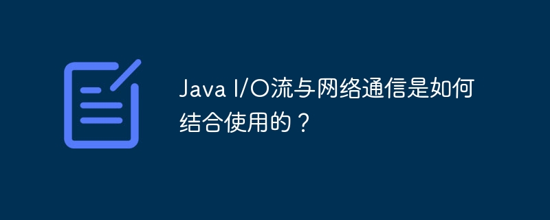 Java I/O流与网络通信是如何结合使用的?