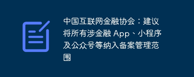 中国互联网金融协会:建议将所有涉金融 App、小程序及公众号等纳入备案管理范围