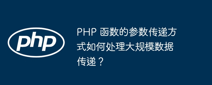 PHP 函数的参数传递方式如何处理大规模数据传递?