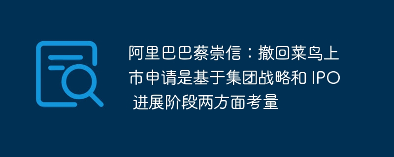 阿里巴巴蔡崇信:撤回菜鸟上市申请是基于集团战略和 IPO 进展阶段两方面考量