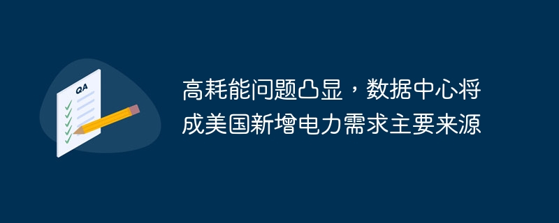 高耗能问题凸显,数据中心将成美国新增电力需求主要来源