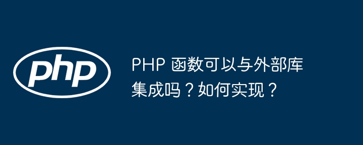 PHP 函数可以与外部库集成吗?如何实现?