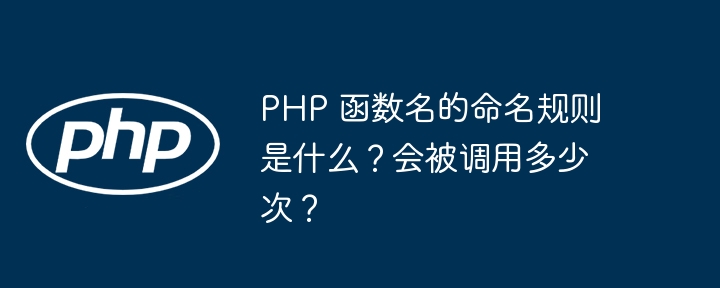 PHP 函数名的命名规则是什么?会被调用多少次?