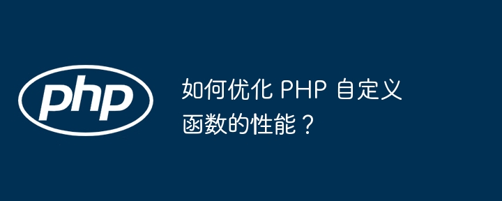 如何优化 PHP 自定义函数的性能?