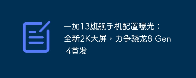 一加13旗舰手机配置曝光:全新2K大屏,力争骁龙8 Gen 4首发