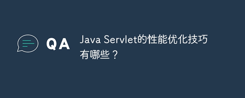 Java Servlet的性能优化技巧有哪些?