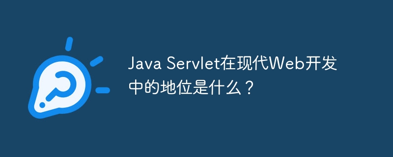 Java Servlet在现代Web开发中的地位是什么?