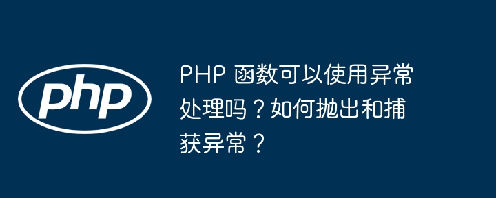 PHP 函数可以使用异常处理吗?如何抛出和捕获异常?