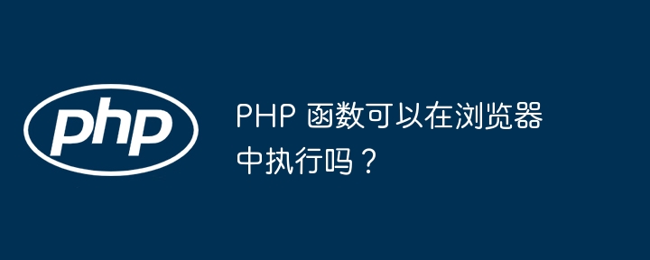 PHP 函数可以在浏览器中执行吗?