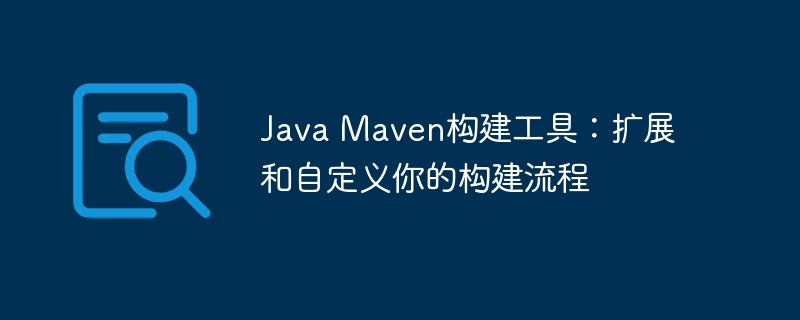 Java Maven构建工具:扩展和自定义你的构建流程