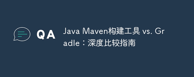 Java Maven构建工具 vs. Gradle:深度比较指南