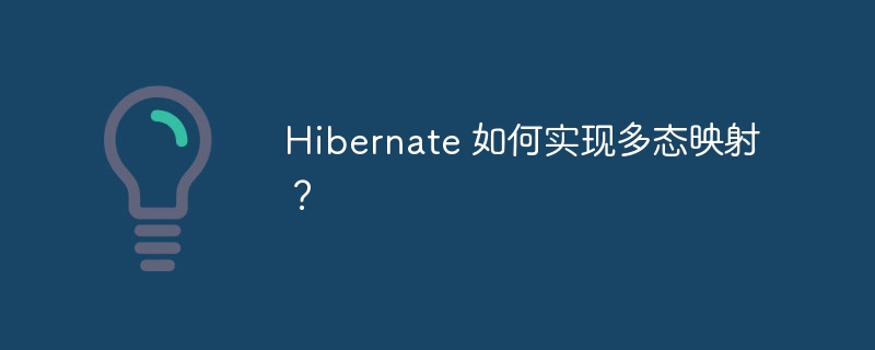 Hibernate 如何实现多态映射?