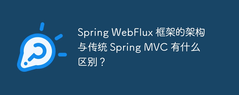 Spring WebFlux 框架的架构与传统 Spring MVC 有什么区别?