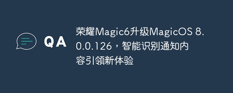 荣耀Magic6升级MagicOS 8.0.0.126,智能识别通知内容引领新体验