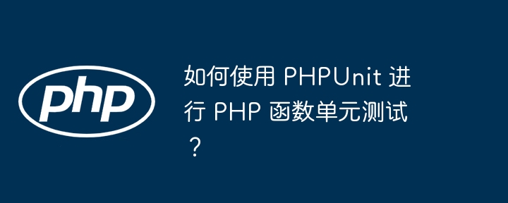 如何使用 PHPUnit 进行 PHP 函数单元测试?