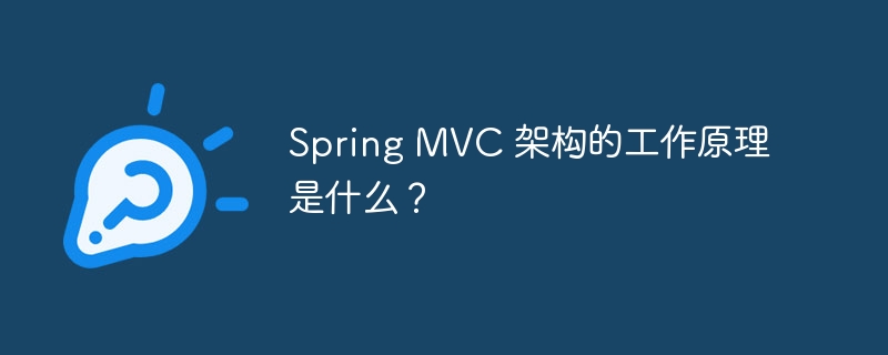 Spring MVC 架构的工作原理是什么?