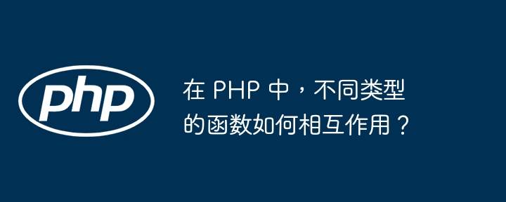 在 PHP 中,不同类型的函数如何相互作用?