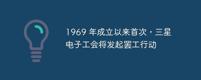 1969 年成立以来首次,三星电子工会将发起罢工行动