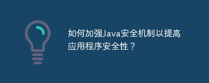 如何加强Java安全机制以提高应用程序安全性?
