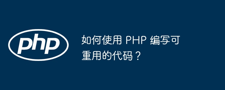 如何使用 PHP 编写可重用的代码?