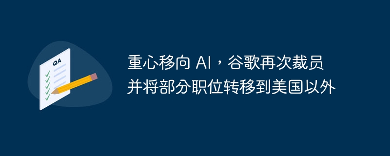重心移向 AI,谷歌再次裁员并将部分职位转移到美国以外