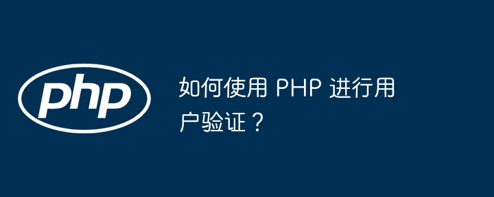 如何使用 PHP 进行用户验证?