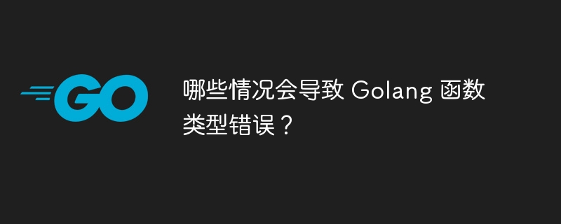 哪些情况会导致 Golang 函数类型错误?