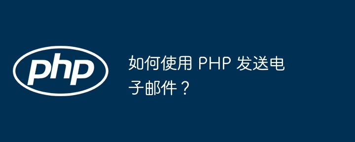 如何使用 PHP 发送电子邮件?