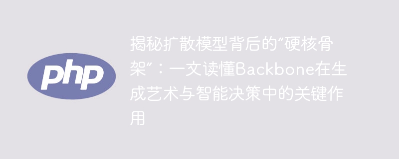 揭秘扩散模型背后的“硬核骨架”:一文读懂Backbone在生成艺术与智能决策中的关键作用
