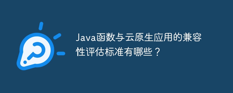 Java函数与云原生应用的兼容性评估标准有哪些?