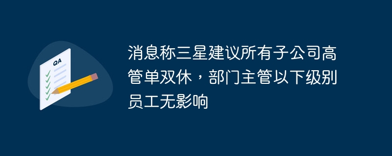消息称三星建议所有子公司高管单双休,部门主管以下级别员工无影响
