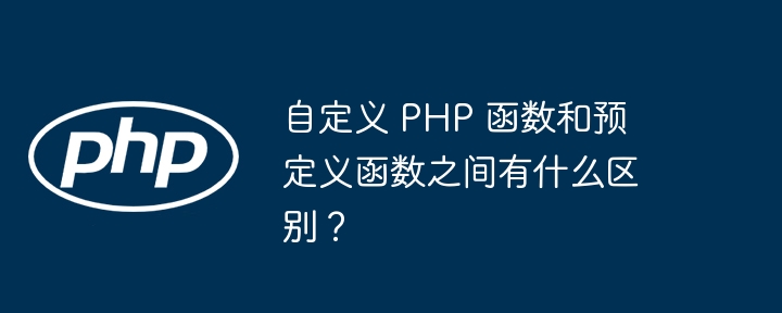 自定义 PHP 函数和预定义函数之间有什么区别?
