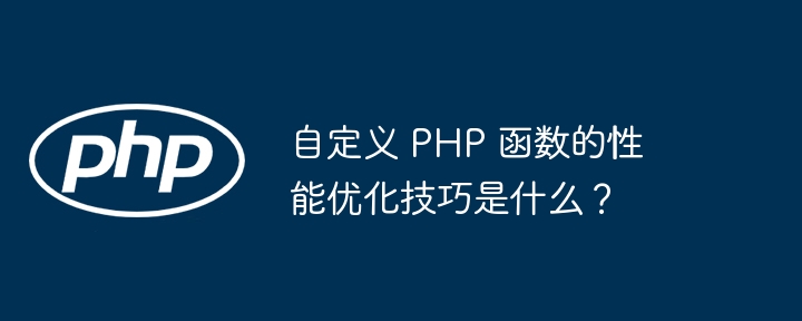 自定义 PHP 函数的性能优化技巧是什么?