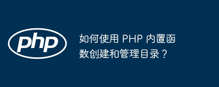 如何使用 PHP 内置函数创建和管理目录?