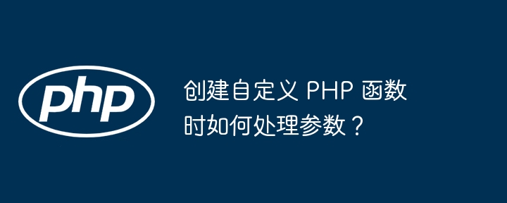 创建自定义 PHP 函数时如何处理参数?
