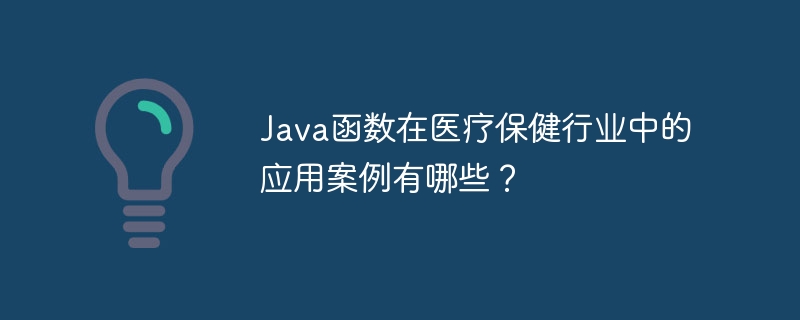 Java函数在医疗保健行业中的应用案例有哪些?