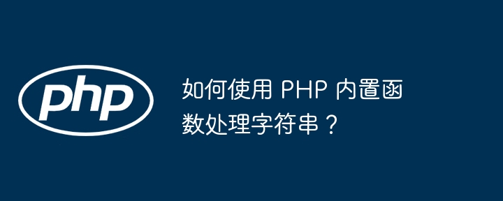 如何使用 PHP 内置函数处理字符串?