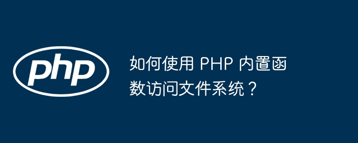 如何使用 PHP 内置函数访问文件系统?