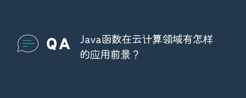 Java函数在云计算领域有怎样的应用前景?